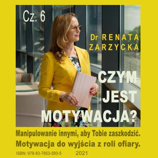 Czym jest motywacja? cz. 6. Manipulowanie innymi, aby Tobie zaszkodzić.: Motywacja do wyjścia z roli ofiary. – okładka audiobooka, autor dr Renata Zarzycka
