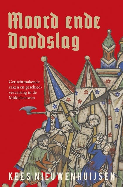 Moord ende doodslag: Geruchtmakende zaken en geschiedvervalsing in de Middeleeuwen