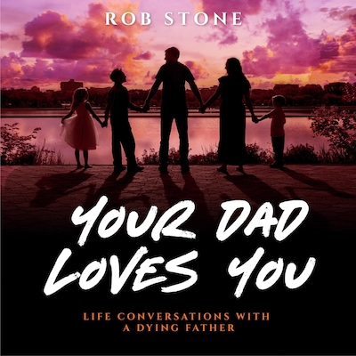 Your Dad Loves You! Life Conversations with a Dying Father