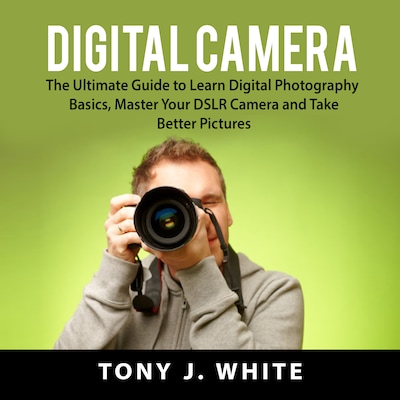 Digital Camera: The Ultimate Guide to Learn Digital Photography Basics, Master Your DSLR Camera and Take Better Pictures – omslag til lydbogen af Tony J. White