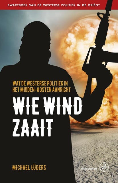 Wie wind zaait: wat de westerse politiek in het midden-oosten aanricht
