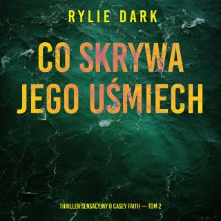Co skrywa jego uśmiech (Thriller sensacyjny o Casey Faith — Tom 2) – okładka audiobooka, autor Rylie Dark