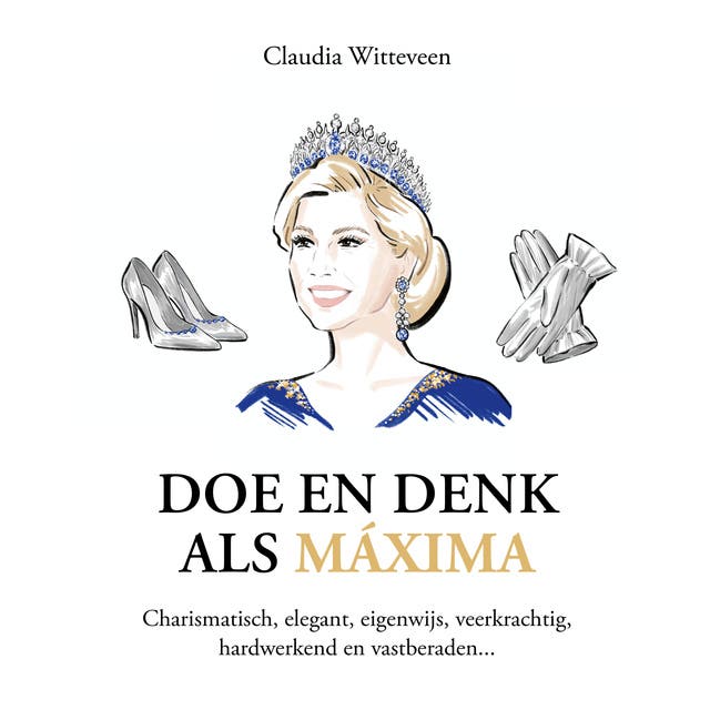 Doe en denk als Máxima: Charismatisch, elegant, eigenwijs, veerkrachtig, hardwerkend en vastberaden...