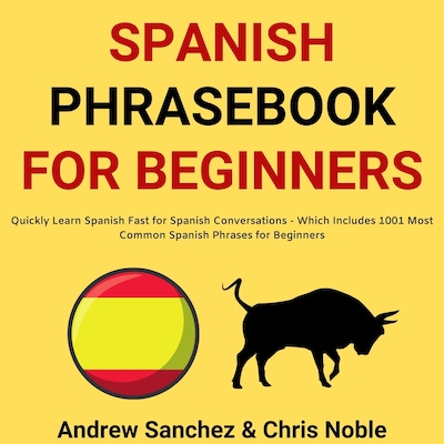 Spanish Phrasebook For Beginners: Quickly Learn Spanish Fast for Spanish Conversations - Which Includes 1001 Most Common Spanish Phrases for Beginners – omslag van het luisterboek van Andrew Sanchez, Chris Noble