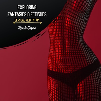 Exploring Fantasies & Fetishes - Sensual Meditation