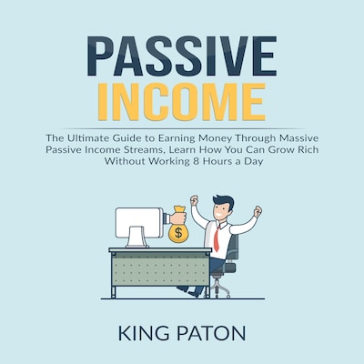 Passive Income: The Ultimate Guide to Earning Money Through Massive Passive Income Streams, Learn How You Can Grow Rich Without Working 8 Hours a Day – omslag til lydbogen af King Paton