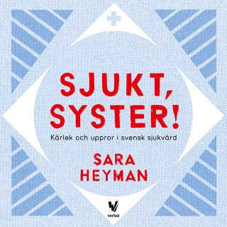 Sjukt, syster! : Kärlek och uppror i svensk sjukvård