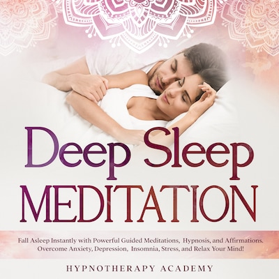 Deep Sleep Meditation: Fall Asleep Instantly with Powerful Guided Meditations, Hypnosis, and Affirmations. Overcome Anxiety, Depression, Insomnia, Stress, and Relax Your Mind!