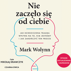 Nie zaczęło się od ciebie. Jak dziedziczona trauma wpływa na to, kim jesteśmy i jak zakończyć ten proces – okładka audiobooka, autor Mark Wolynn