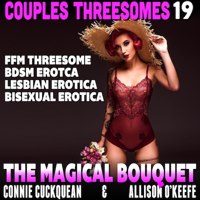 The Magical Bouquet : Couples Threesomes 19  (FFM Threesome BDSM Erotica Lesbian Erotica Bisexual Erotica)
