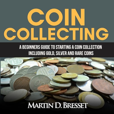Coin Collecting: A Beginners Guide To Starting A Coin Collection Including Gold, Silver and Rare Coins