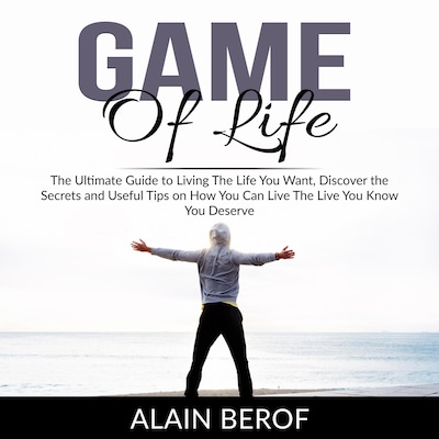 Game of Life: The Ultimate Guide to Living The Life You Want, Discover the Secrets and Useful Tips on How You Can Live The Live You Know You Deserve