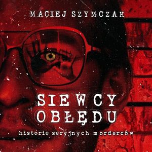 Siewcy obłędu. Historie seryjnych morderców – okładka audiobooka, autor Maciej Szymczak