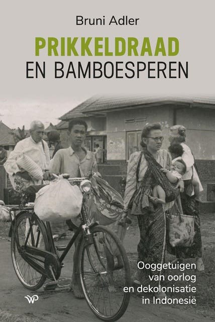 Prikkeldraad en bamboesperen: Ooggetuigen van oorlog en dekolonisatie in Indonesië
