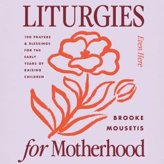 Liturgies for Motherhood: 100 Prayers and Blessings for the Early Years of Raising Children
