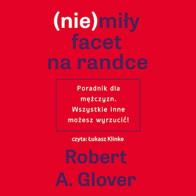 (nie)miły facet na randce. Poradnik dla mężczyzn. Wszystkie inne możesz wyrzucić! – okładka audiobooka, autor Robert A. Glover