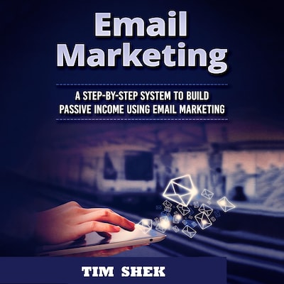 Email Marketing: A Step-by-Step System to Build Passive Income Using Email Marketing