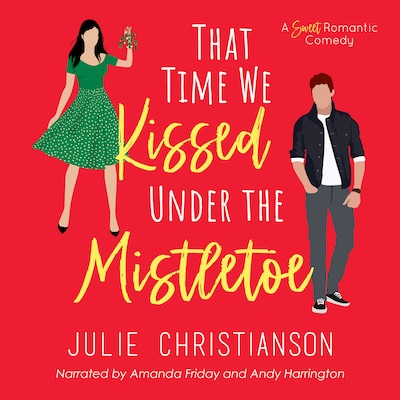 That Time We Kissed Under the Mistletoe: A Sweet Romantic Comedy