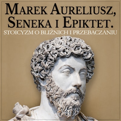Marek Aureliusz, Seneka i Epiktet. Stoicyzm o postępowaniu względem bliźnich i wybaczaniu