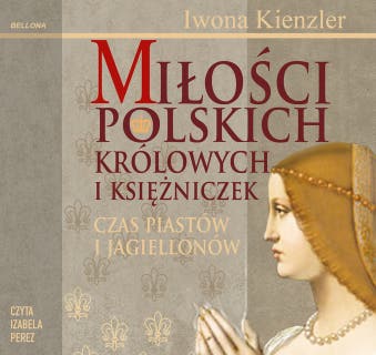 Miłości Polskich Królowych i Księżniczek. Czas Piastów i Jagiellonów – okładka audiobooka, autor Iwona Kienzler