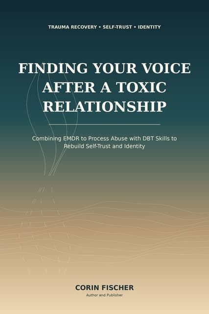 Finding Your Voice After a Toxic Relationship: Combining EMDR to Process Abuse with DBT Skills to Rebuild Self-Trust and Identity – omslag til lydbogen af Corin Fischer