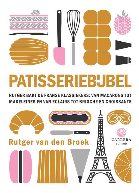 Patisseriebijbel: Rutger bakt dé Franse klassiekers: van macarons tot madeleines en van éclairs tot brioche en croissants
