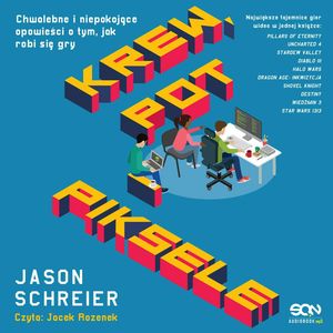 Krew, pot i piksele. Chwalebne i niepokojące opowieści o tym, jak robi się gry – okładka audiobooka, autor Jason Schreier