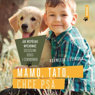Mamo, tato, chcę psa. Jak wspólnie wychować szczęśliwe dzieci i czworonogi – okładka audiobooka, autor Kornelia Zielińska