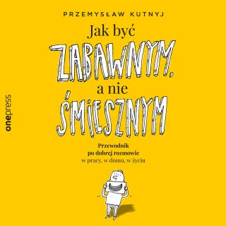 Jak być zabawnym, a nie śmiesznym. Przewodnik po dobrej rozmowie w pracy, w domu, w życiu – okładka audiobooka, autor Przemysław Kutnyj