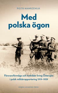 Med polska ögon: Försvarsförmåga och hotbilder kring Östersjön i polsk militärrapportering 1919–1939