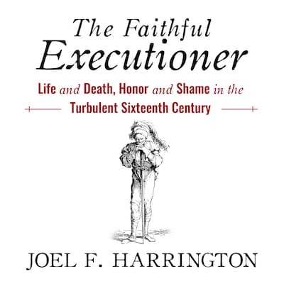 The Faithful Executioner: Life and Death, Honor and Shame in the Turbulent Sixteenth Century
