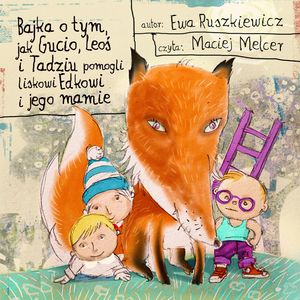 Bajka o tym, jak Gucio, Leoś i Tadziu pomogli liskowi Edkowi i jego mamie – okładka audiobooka, autor Ewa Ruszkiewicz
