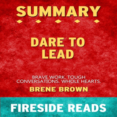 Dare to Lead: Brave Work. Tough Conversations. Whole Hearts. by Brene Brown: Summary by Fireside Reads
