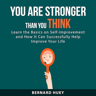 You Are Stronger than You Think: Learn the Basics on Self-Improvement and How It Can Successfully Help Improve Your Life