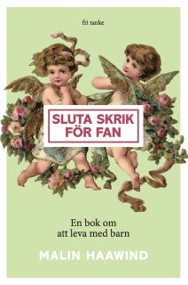 Sluta skrik för fan : En bok om att leva med barn