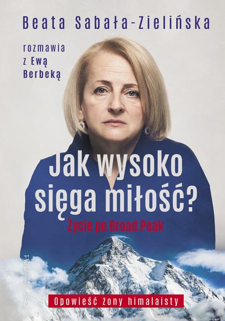 Jak wysoko sięga miłość ?: Życie po Broad Peak. Rozmowa z Ewą Berbeką