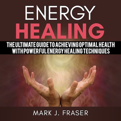 Energy Healing: The Ultimate Guide to Achieving Optimal Health with Powerful Energy Healing Techniques – omslag til lydbogen af Mark J. Fraser