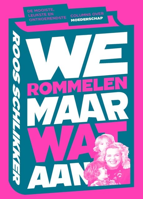 We rommelen maar wat aan: de mooiste, leukste en ontroerendste columns over moederschap