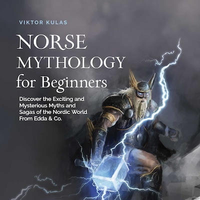 Norse Mythology for Beginners: Discover the Exciting and Mysterious Myths and Sagas of the Nordic World From Edda & Co.