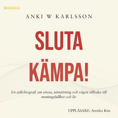 Sluta kämpa! : en sjävbiografi om stress, utmattning och vägen tillbaka till meningsfullhet och liv
