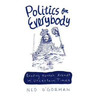 Politics for Everybody: Reading Hannah Arendt in Uncertain Times