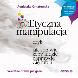 Etyczna manipulacja, czyli jak sprawić, żeby ludzie naprawdę Cię lubili. Wydanie II rozszerzone – okładka audiobooka, autor Agnieszka Ornatowska