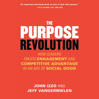The Purpose Revolution - How Leaders Create Engagement and Competitive Advantage in an Age of Social Good (Unabridged)