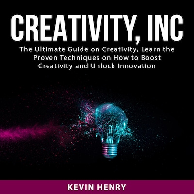 Creativity, Inc: The Ultimate Guide on Creativity, Learn the Proven Techniques on How to Boost Creativity and Unlock Innovation