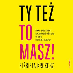 Ty też to masz! Odkryj swoje talenty i zacznij robić w życiu to, co lubisz i potrafisz najlepiej – okładka audiobooka, autor Elżbieta Krokosz