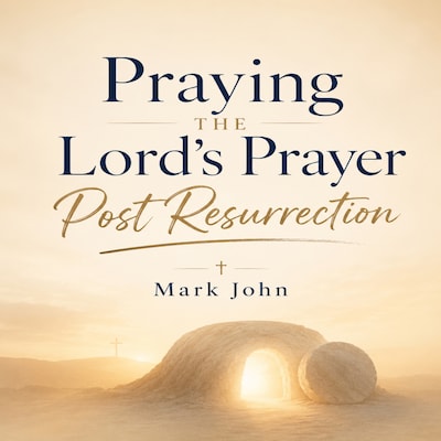 Praying the Lords Prayer Post-Resurrection