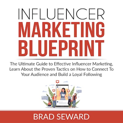 Influencer Marketing Blueprint: The Ultimate Guide to Effective Influencer Marketing, Learn About the Proven Tactics on How to Connect To Your Audience and Build a Loyal Following – omslag til lydbogen af Brad Seward