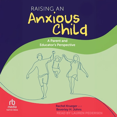 Raising an Anxious Child – omslag til lydbogen af Rachel Krueger, Beverley H. Johns
