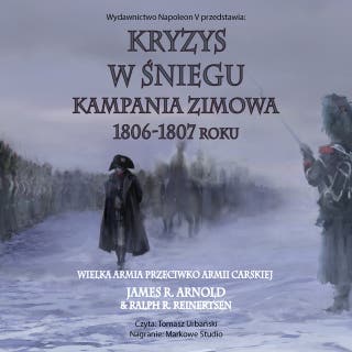 Kryzys w śniegu. Kampania zimowa 1806-1807 roku – okładka audiobooka, autor James R. Arnold, Ralph R. Reinertsen