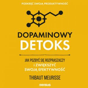 Dopaminowy detoks. Jak pozbyć się rozpraszaczy i zwiększyć swoją efektywność. Podkręć swoją produktywność